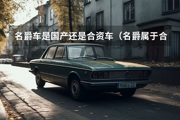 名爵车是国产还是合资车（名爵属于合资车还是国产车）