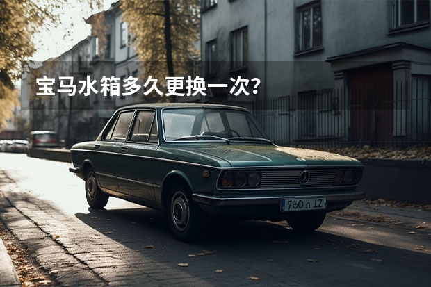 宝马水箱多久更换一次？