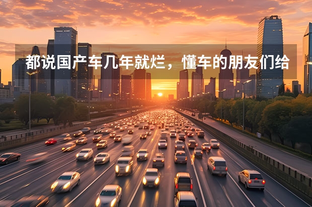 都说国产车几年就烂，懂车的朋友们给科普一下，国产车开得住吗？