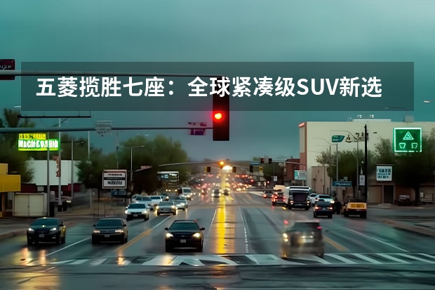 五菱揽胜七座：全球紧凑级SUV新选择（五菱全部车型）