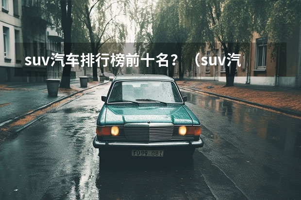 suv汽车排行榜前十名？（suv汽车销量排名）