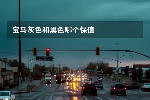 宝马灰色和黑色哪个保值