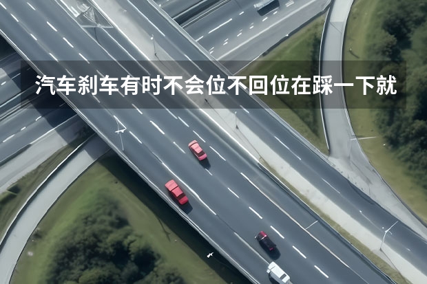 汽车刹车有时不会位不回位在踩一下就好了是怎么回事