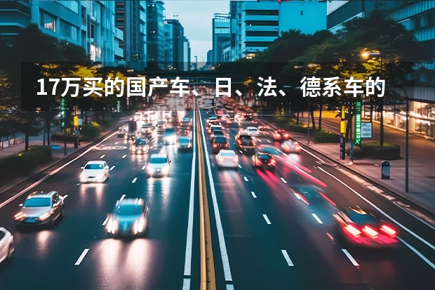17万买的国产车、日、法、德系车的差异 13万至15万的合资车跟国产车比较