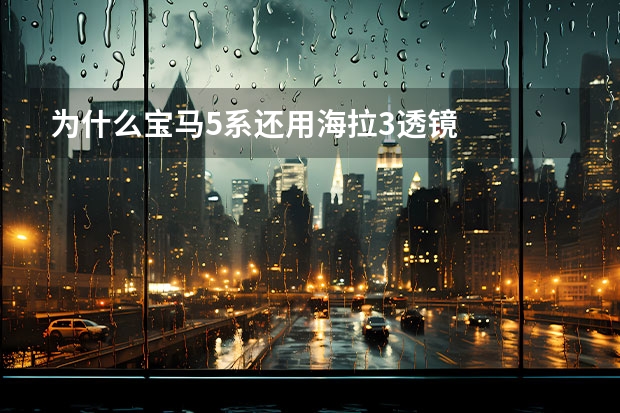 为什么宝马5系还用海拉3透镜