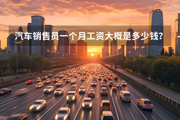 汽车销售员一个月工资大概是多少钱？他们卖一台卖赚多少钱的提成？