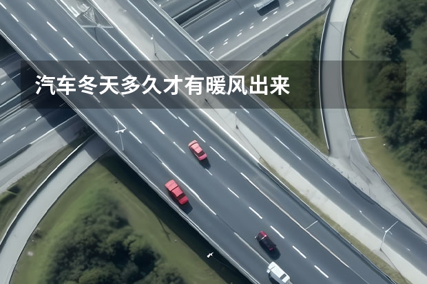 汽车冬天多久才有暖风出来