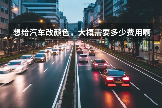想给汽车改颜色，大概需要多少费用啊？