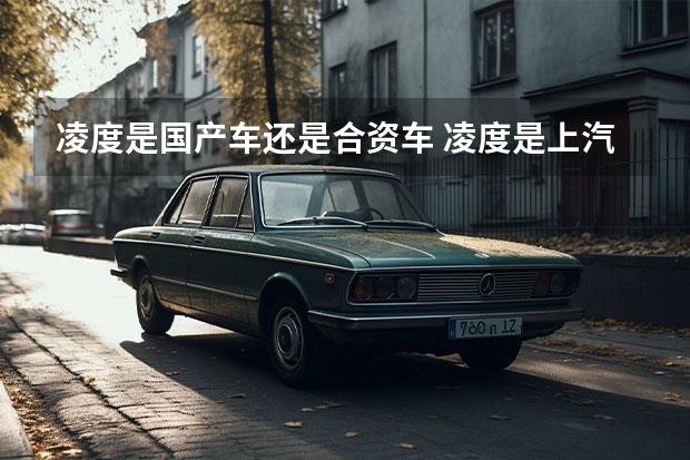 凌度是国产车还是合资车 凌度是上汽还是一汽的