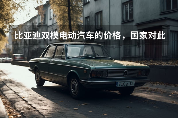 比亚迪双模电动汽车的价格，国家对此有什么补贴政策，