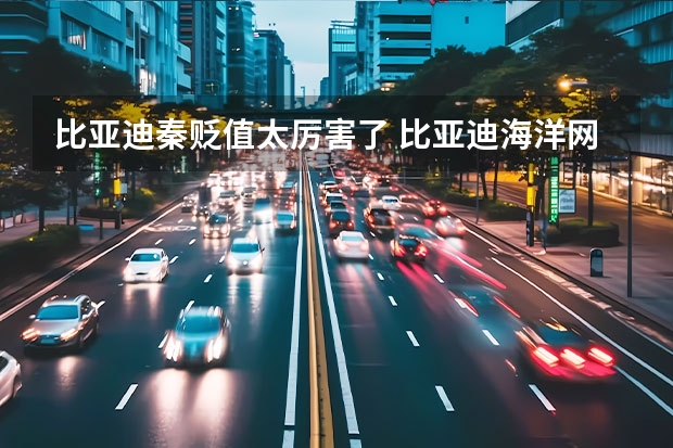 比亚迪秦贬值太厉害了 比亚迪海洋网张卓：海豹DM-i将击破合资燃油车的堡垒