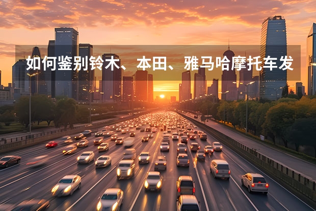 如何鉴别铃木、本田、雅马哈摩托车发动机是国产、组装、进口的？