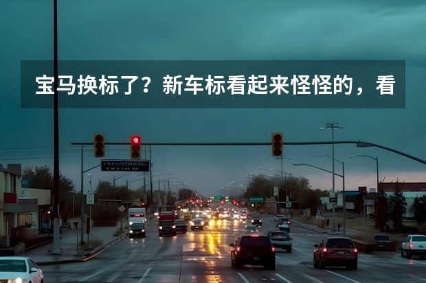 宝马换标了？新车标看起来怪怪的，看到新车标你还想买宝马吗
