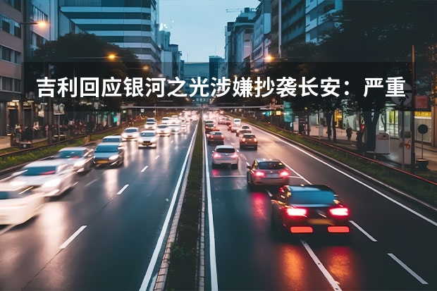 吉利回应银河之光涉嫌抄袭长安：严重失实、毫无根据 2022成都车展：长安欧尚X5