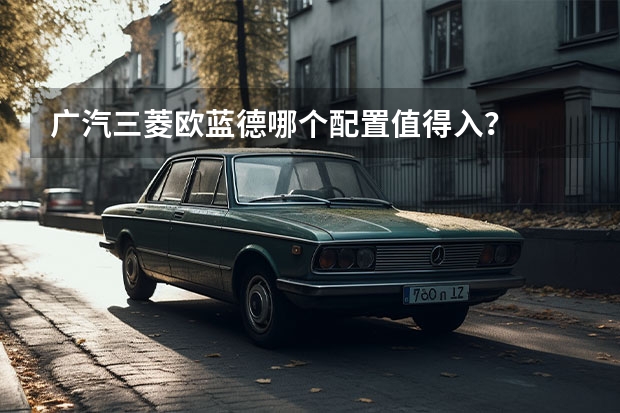 广汽三菱欧蓝德哪个配置值得入？