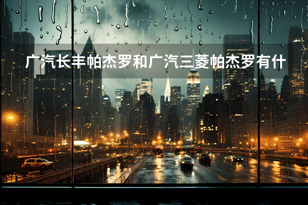 广汽长丰帕杰罗和广汽三菱帕杰罗有什么区别