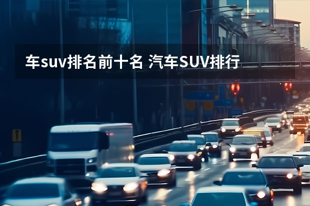 车suv排名前十名 汽车SUV排行榜前十名