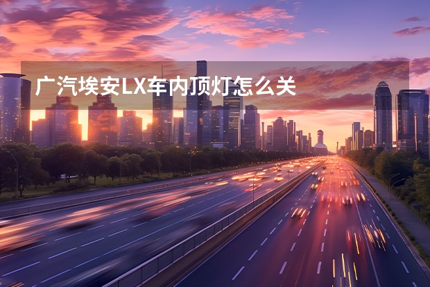 广汽埃安LX车内顶灯怎么关