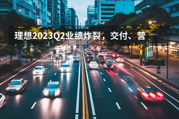 理想2023Q2业绩炸裂，交付、营收同比增长均超200％（终于熬出头了，理想ONE汽车上市，首款SUV创世界纪录，已销量称王）