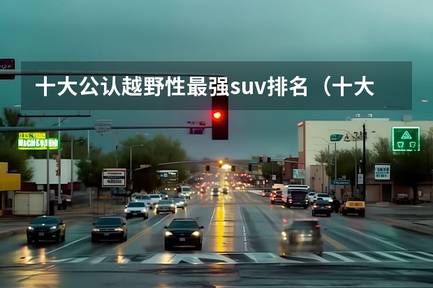 十大公认越野性最强suv排名（十大SUV汽车排行榜）