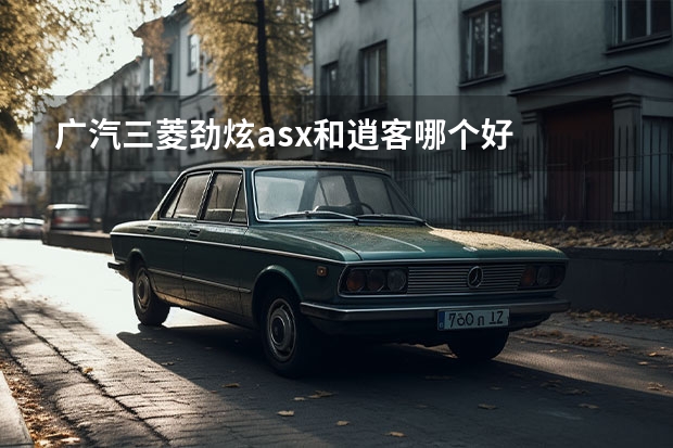 广汽三菱劲炫asx和逍客哪个好