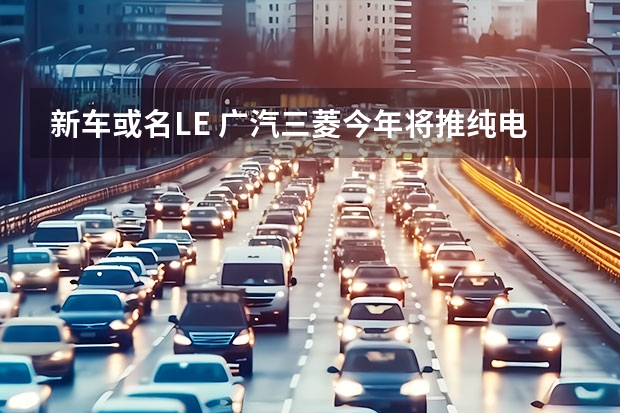 新车或名LE 广汽三菱今年将推纯电动A级SUV 三菱suv车型大全