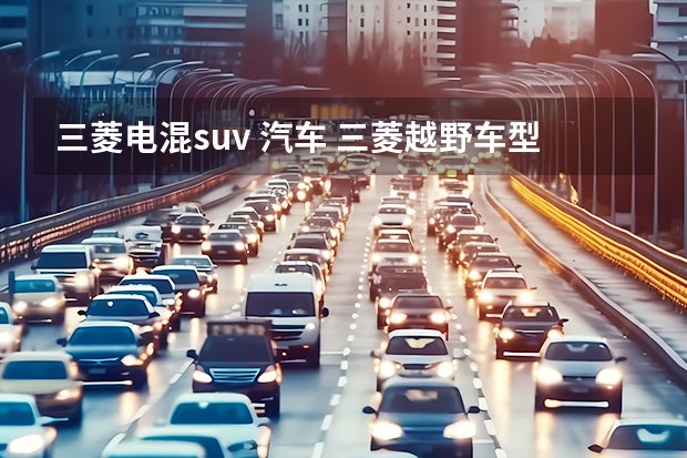 三菱电混suv 汽车 三菱越野车型大全：从帕杰罗到欧蓝德，全面解析三菱越野车系列