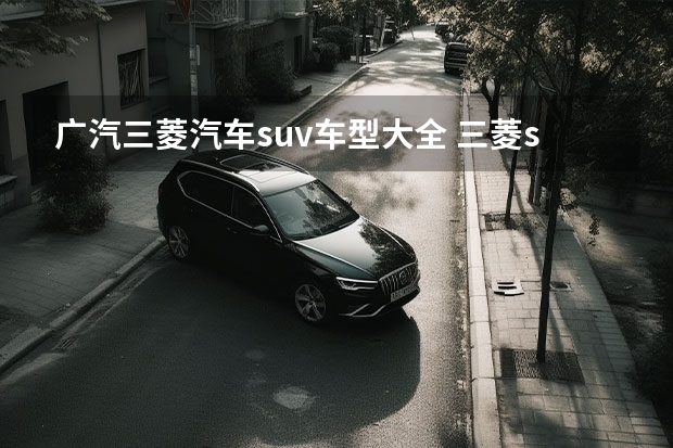 广汽三菱汽车suv车型大全 三菱suv车型大全