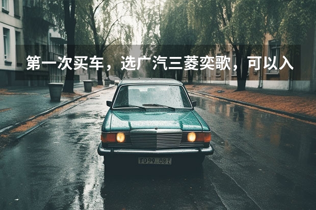 第一次买车，选广汽三菱奕歌，可以入手吗？