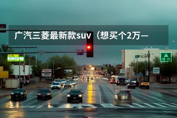 广汽三菱最新款suv（想买个2万——3万左右的电动汽车）