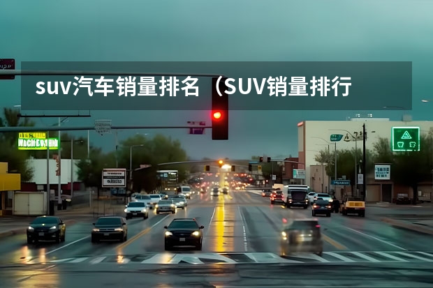 suv汽车销量排名（SUV销量排行榜：）