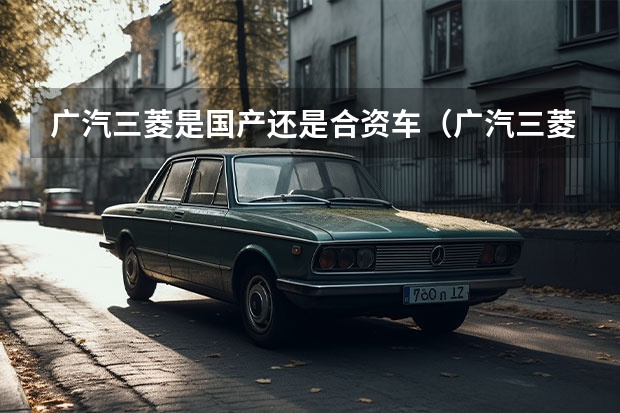 广汽三菱是国产还是合资车（广汽三菱最新款SUV：欧蓝德（Outlander）全方位解读）