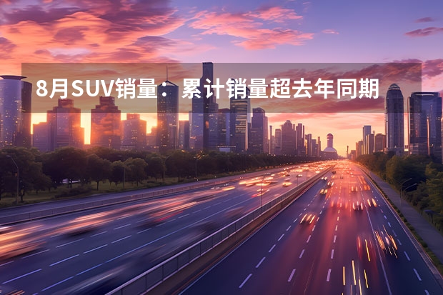 8月SUV销量：累计销量超去年同期，多车成倍增长，前三排行有何变化？（官宣！8月豪华车销量榜单出炉：宝马5系，奔驰GLC分居榜首）
