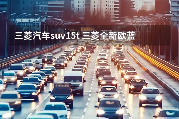 三菱汽车suv1.5t 三菱全新欧蓝德将上市，或换装1.5T，比丰田RAV4硬派