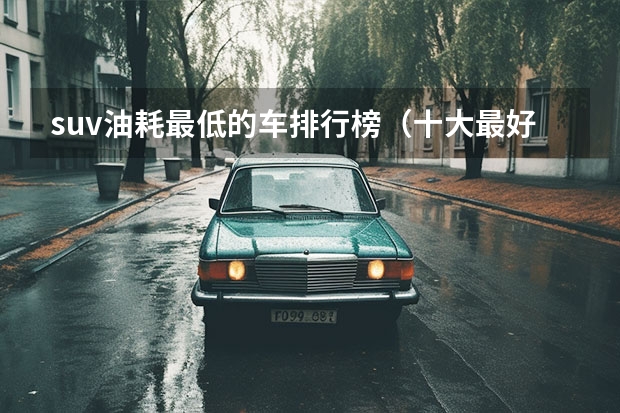 suv油耗最低的车排行榜（十大最好的进口suv）