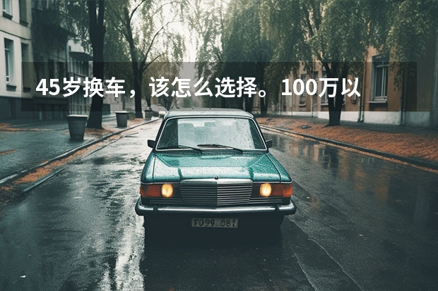 45岁换车，该怎么选择。100万以内