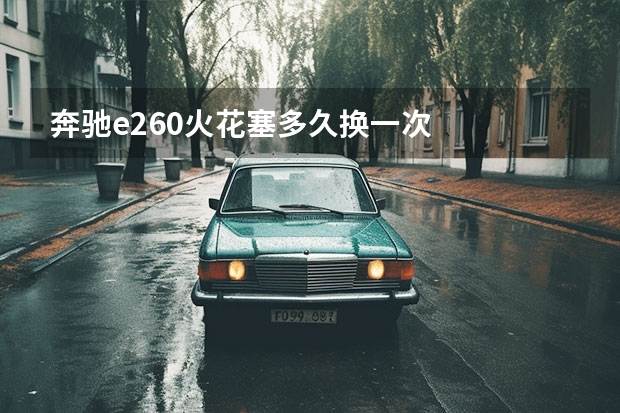 奔驰e260火花塞多久换一次