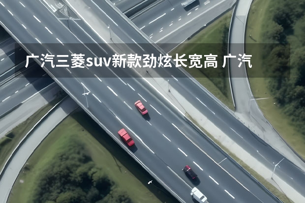 广汽三菱suv新款劲炫长宽高 广汽三菱suv新劲炫1.6是国产车还是合资车