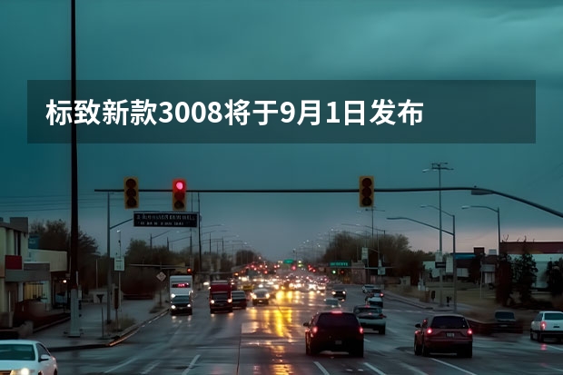 标致新款3008将于9月1日发布 双门敞篷传统车型/预计将有混合动力版