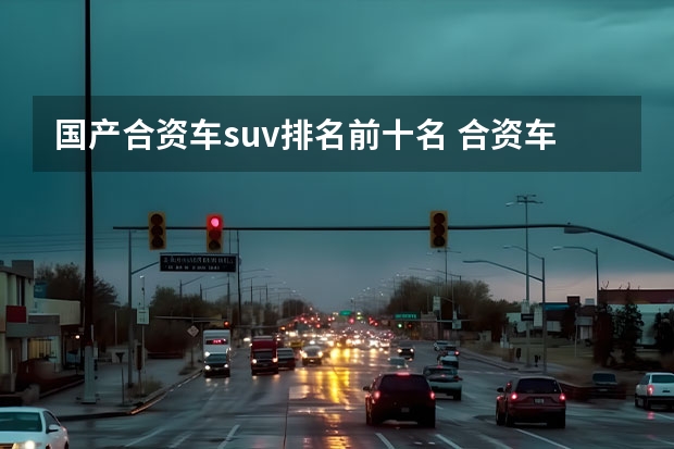 国产合资车suv排名前十名 合资车15万元左右suv排行榜