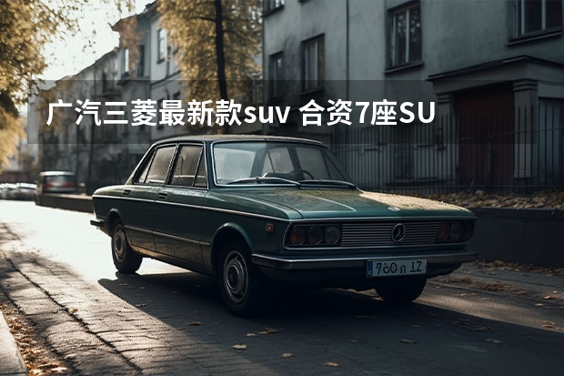 广汽三菱最新款suv 合资7座SUV不到17万？三菱欧蓝德行情调查，全系享1万优惠