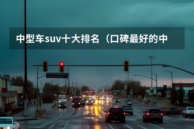 中型车suv十大排名（口碑最好的中型SUV车排名）