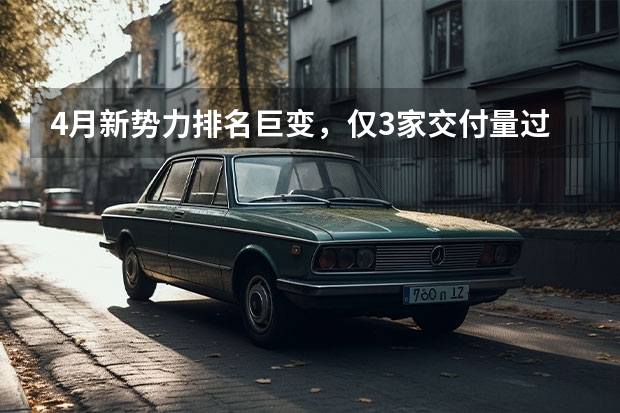 4月新势力排名巨变，仅3家交付量过万，小鹏、蔚来竟垫底？ 理想汽车4月份销量