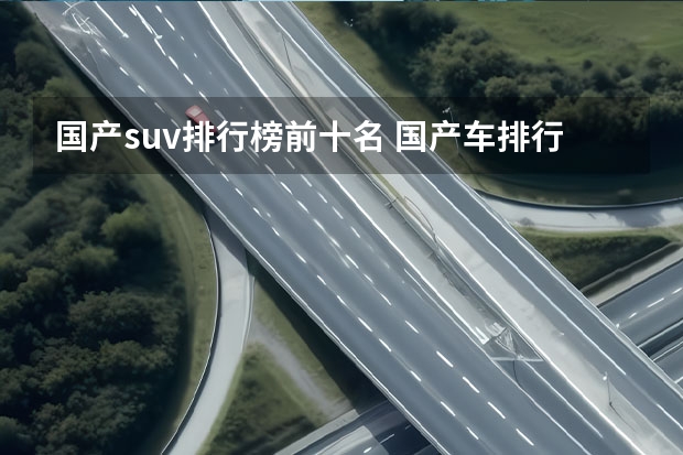 国产suv排行榜前十名 国产车排行榜前十名品牌