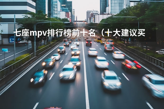 七座mpv排行榜前十名（十大建议买的7座SUV推荐）