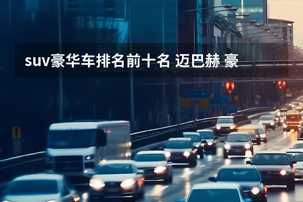 suv豪华车排名前十名 迈巴赫 豪华汽车品牌档次排行榜