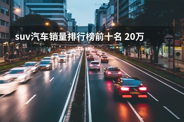 suv汽车销量排行榜前十名 20万左右SUV排行榜前十名详细介绍
