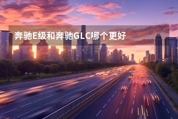 奔驰E级和奔驰GLC哪个更好