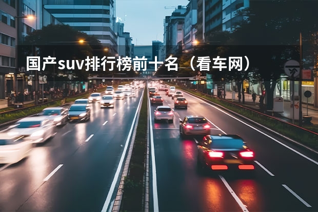 国产suv排行榜前十名（看车网） 国产十大质量最好的SUV