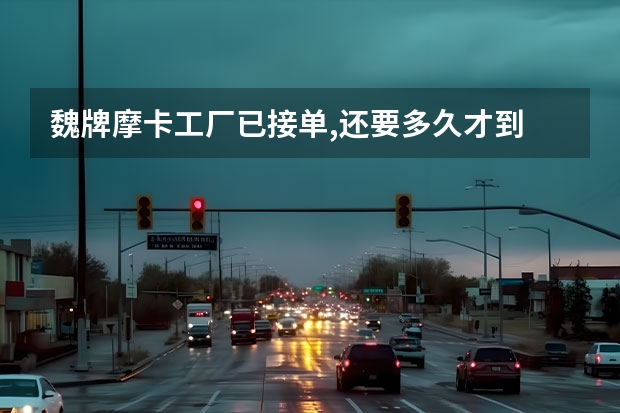 魏牌摩卡工厂已接单,还要多久才到